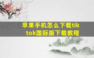 苹果手机怎么下载tik tok国际版下载教程